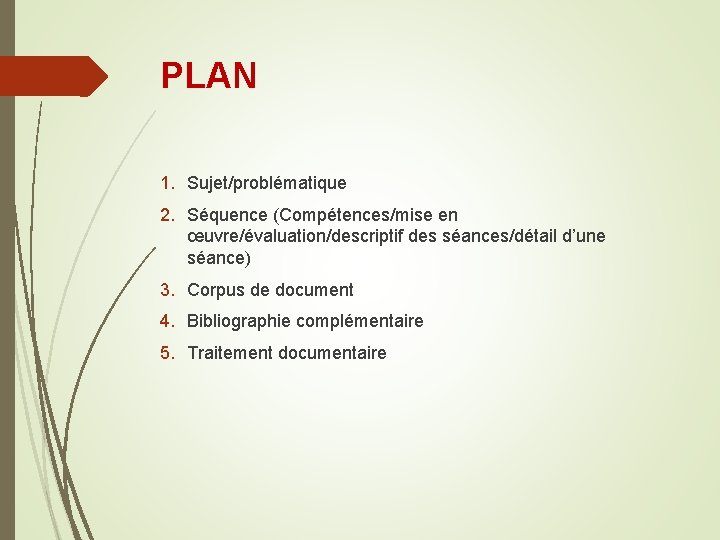 PLAN 1. Sujet/problématique 2. Séquence (Compétences/mise en œuvre/évaluation/descriptif des séances/détail d’une séance) 3. Corpus PLAN 1. Sujet/problématique 2. Séquence (Compétences/mise en œuvre/évaluation/descriptif des séances/détail d’une séance) 3. Corpus