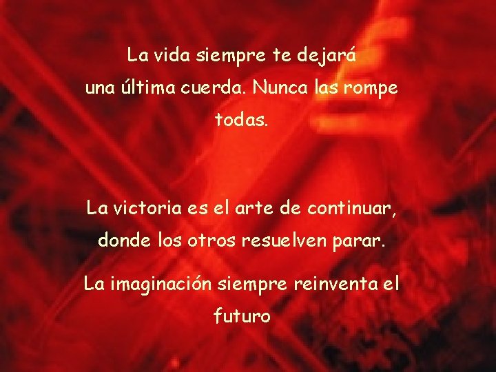 La vida siempre te dejará una última cuerda. Nunca las rompe todas. La victoria