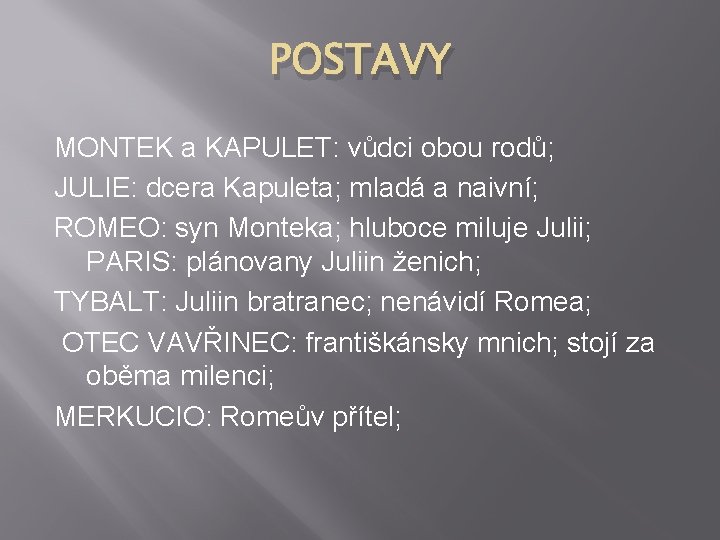 POSTAVY MONTEK a KAPULET: vůdci obou rodů; JULIE: dcera Kapuleta; mladá a naivní; ROMEO: