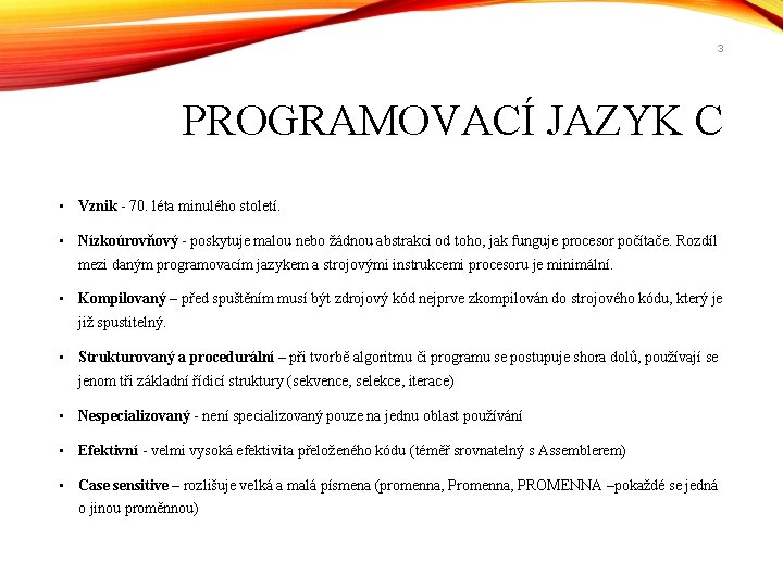 3 PROGRAMOVACÍ JAZYK C • Vznik - 70. léta minulého století. • Nízkoúrovňový -