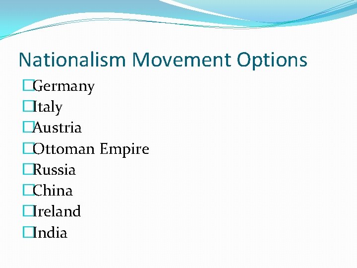 Nationalism Movement Options �Germany �Italy �Austria �Ottoman Empire �Russia �China �Ireland �India 