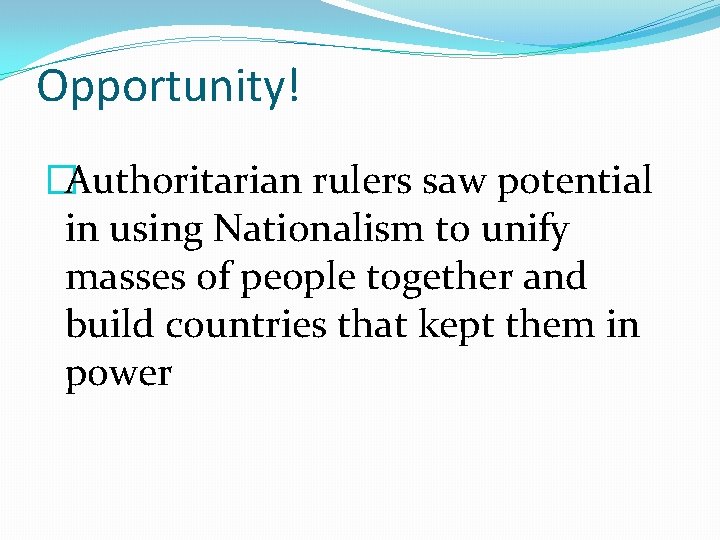 Opportunity! �Authoritarian rulers saw potential in using Nationalism to unify masses of people together