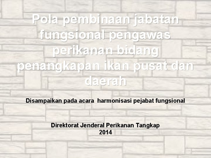 Pola pembinaan jabatan fungsional pengawas perikanan bidang penangkapan ikan pusat dan daerah Disampaikan pada