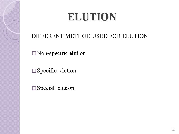ELUTION DIFFERENT METHOD USED FOR ELUTION � Non-specific � Special elution 24 