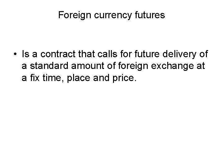 Foreign currency futures • Is a contract that calls for future delivery of a