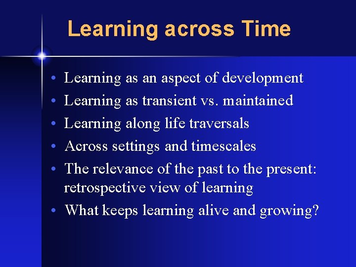 Learning across Time • • • Learning as an aspect of development Learning as
