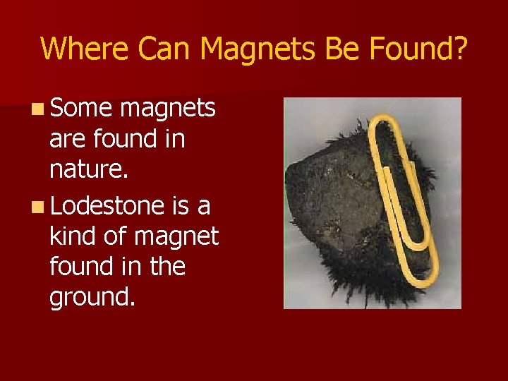 Where Can Magnets Be Found? n Some magnets are found in nature. n Lodestone Where Can Magnets Be Found? n Some magnets are found in nature. n Lodestone