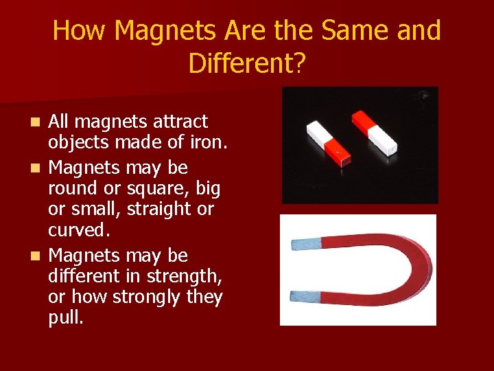 How Magnets Are the Same and Different? All magnets attract objects made of iron. How Magnets Are the Same and Different? All magnets attract objects made of iron.