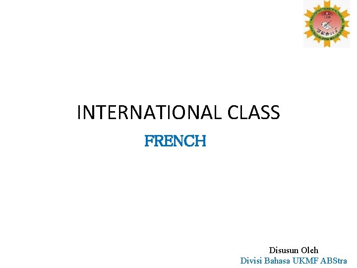 INTERNATIONAL CLASS FRENCH Disusun Oleh Divisi Bahasa UKMF ABStra 