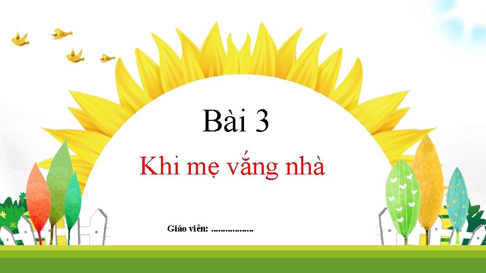 Bài 3 Khi mẹ vắng nhà Giáo viên: . . . . 