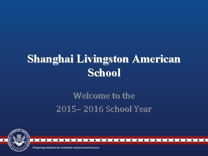 Shanghai Livingston American School Welcome to the 2015– 2016 School Year Shanghai Livingston American School Welcome to the 2015– 2016 School Year