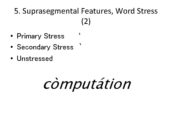 5. Suprasegmental Features, Word Stress (2) • Primary Stress ʹ • Secondary Stress ‵