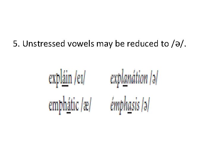 5. Unstressed vowels may be reduced to /ə/. 