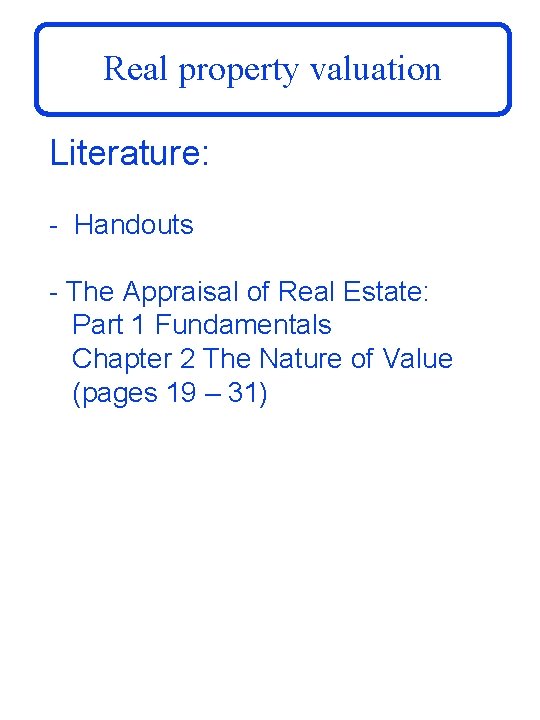 Real property valuation Literature: - Handouts - The Appraisal of Real Estate: Part 1