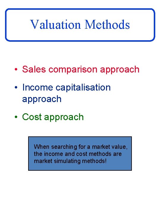 Valuation Methods • Sales comparison approach • Income capitalisation approach • Cost approach When