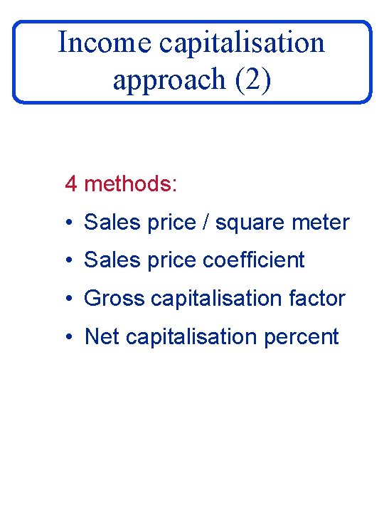 Income capitalisation approach (2) 4 methods: • Sales price / square meter • Sales