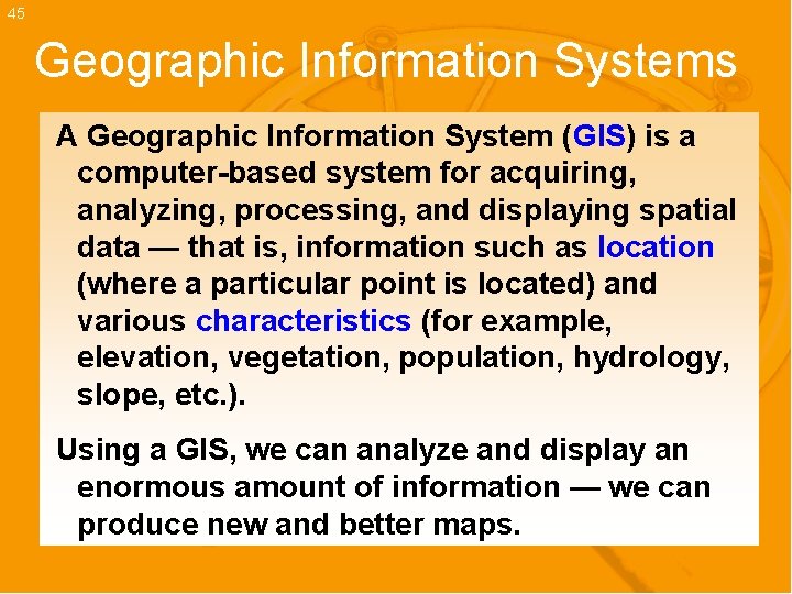 45 Geographic Information Systems A Geographic Information System (GIS) is a computer-based system for