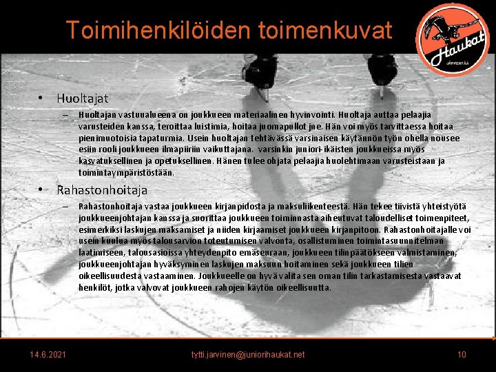 Toimihenkilöiden toimenkuvat • Huoltajat – Huoltajan vastuualueena on joukkueen materiaalinen hyvinvointi. Huoltaja auttaa pelaajia Toimihenkilöiden toimenkuvat • Huoltajat – Huoltajan vastuualueena on joukkueen materiaalinen hyvinvointi. Huoltaja auttaa pelaajia