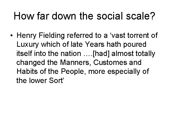 How far down the social scale? • Henry Fielding referred to a ‘vast torrent How far down the social scale? • Henry Fielding referred to a ‘vast torrent