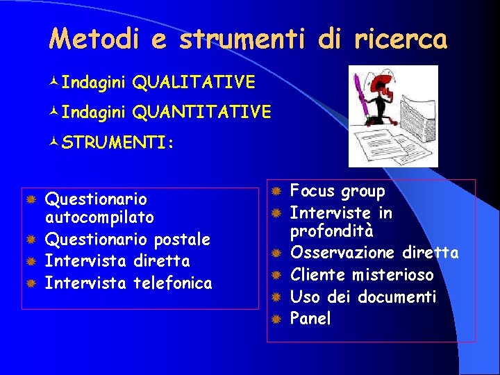 Metodi e strumenti di ricerca ©Indagini QUALITATIVE ©Indagini QUANTITATIVE ©STRUMENTI: Questionario autocompilato Questionario postale Metodi e strumenti di ricerca ©Indagini QUALITATIVE ©Indagini QUANTITATIVE ©STRUMENTI: Questionario autocompilato Questionario postale