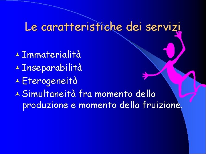 Le caratteristiche dei servizi © Immaterialità © Inseparabilità © Eterogeneità © Simultaneità fra momento