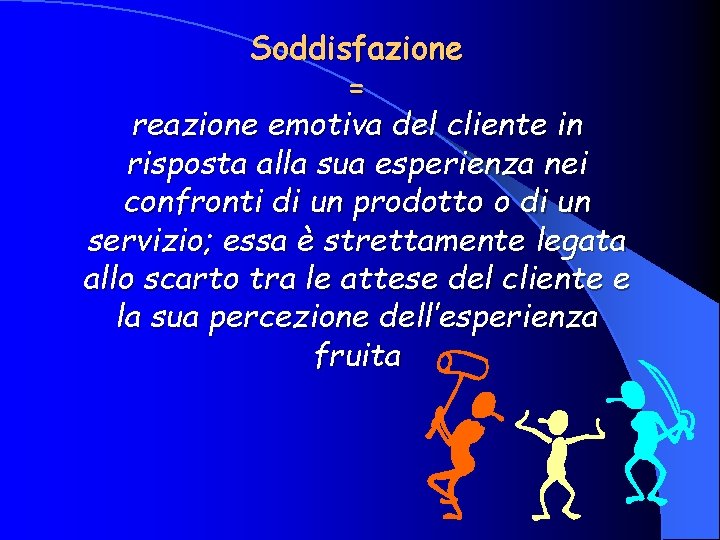 Soddisfazione = reazione emotiva del cliente in risposta alla sua esperienza nei confronti di