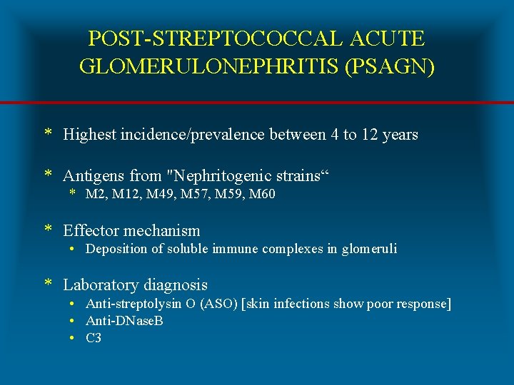 POST-STREPTOCOCCAL ACUTE GLOMERULONEPHRITIS (PSAGN) * Highest incidence/prevalence between 4 to 12 years * Antigens