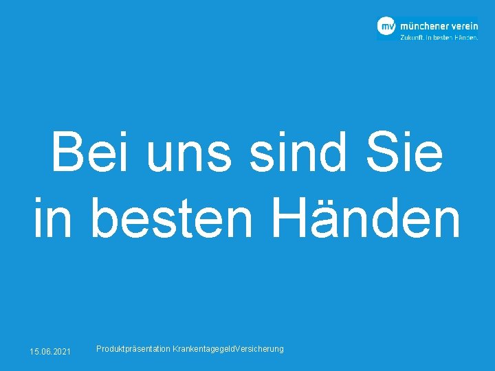 Bei uns sind Sie in besten Händen 15. 06. 2021 Produktpräsentation Krankentagegeld. Versicherung 