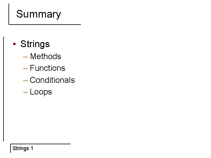 Summary • Strings – Methods – Functions – Conditionals – Loops Strings 1 