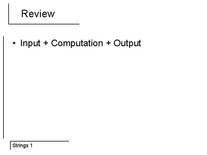 Review • Input + Computation + Output Strings 1 