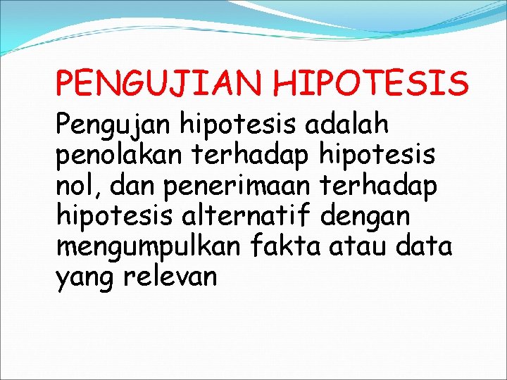 PENGUJIAN HIPOTESIS Pengujan hipotesis adalah penolakan terhadap hipotesis nol, dan penerimaan terhadap hipotesis alternatif