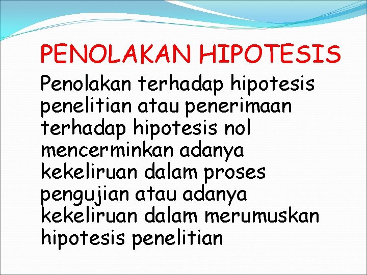 PENOLAKAN HIPOTESIS Penolakan terhadap hipotesis penelitian atau penerimaan terhadap hipotesis nol mencerminkan adanya kekeliruan