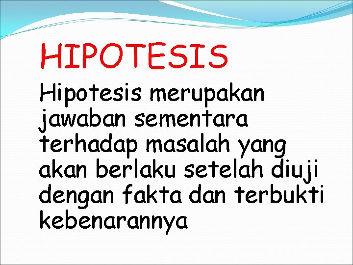 HIPOTESIS Hipotesis merupakan jawaban sementara terhadap masalah yang akan berlaku setelah diuji dengan fakta