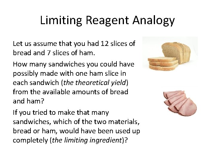 Limiting Reagent Analogy Let us assume that you had 12 slices of bread and