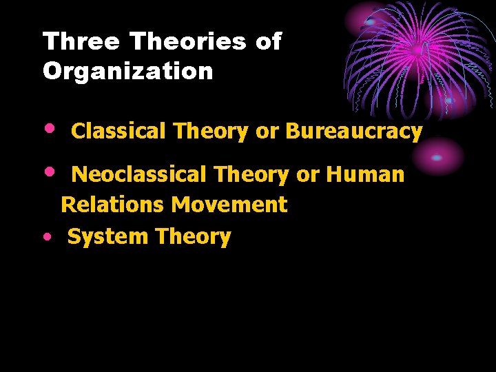 Three Theories of Organization • • Classical Theory or Bureaucracy Neoclassical Theory or Human