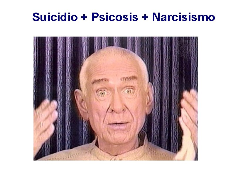 Suicidio + Psicosis + Narcisismo 