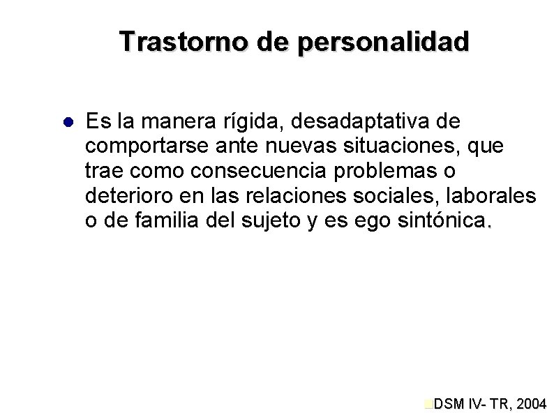 Trastorno de personalidad Es la manera rígida, desadaptativa de comportarse ante nuevas situaciones, que