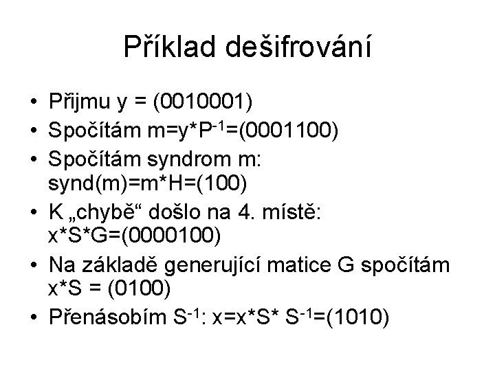 Příklad dešifrování • Přijmu y = (0010001) • Spočítám m=y*P-1=(0001100) • Spočítám syndrom m: