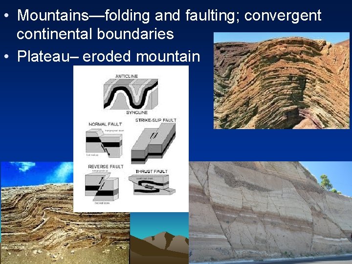  • Mountains—folding and faulting; convergent continental boundaries • Plateau– eroded mountain 