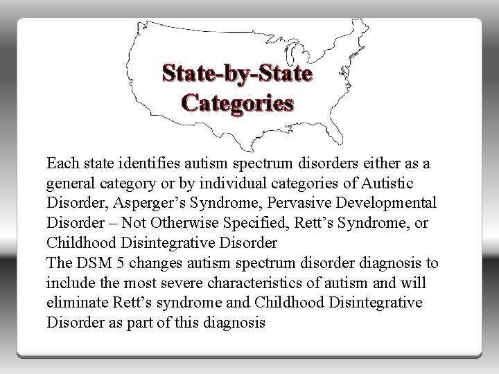 State-by-State Categories Each state identifies autism spectrum disorders either as a general category or