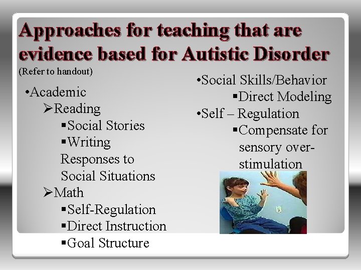 Approaches for teaching that are evidence based for Autistic Disorder (Refer to handout) •