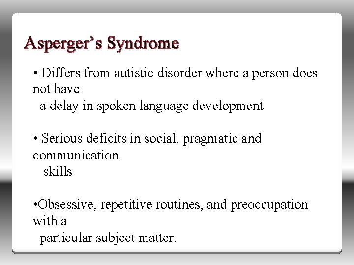 Asperger’s Syndrome • Differs from autistic disorder where a person does not have a