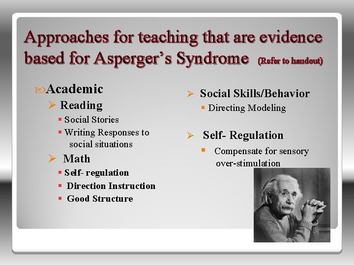 Approaches for teaching that are evidence based for Asperger’s Syndrome (Refer to handout) Academic