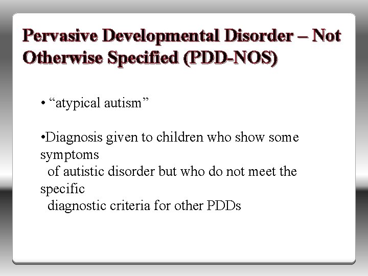 Pervasive Developmental Disorder – Not Otherwise Specified (PDD-NOS) • “atypical autism” • Diagnosis given