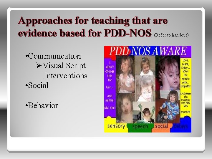Approaches for teaching that are evidence based for PDD-NOS (Refer to handout) • Communication