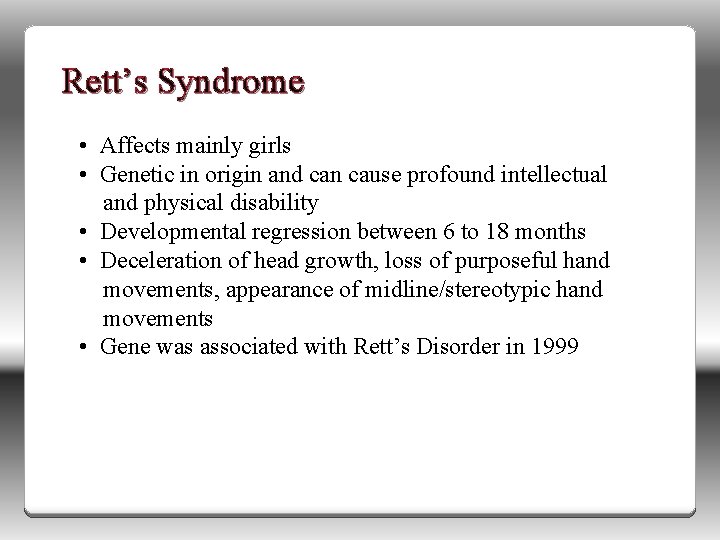 Rett’s Syndrome • Affects mainly girls • Genetic in origin and can cause profound