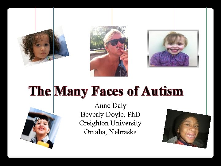 The Many Faces of Autism Anne Daly Beverly Doyle, Ph. D Creighton University Omaha, The Many Faces of Autism Anne Daly Beverly Doyle, Ph. D Creighton University Omaha,