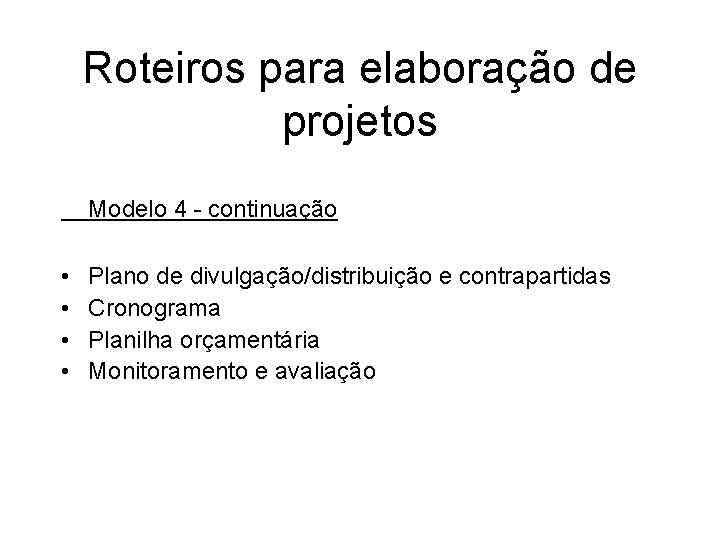 Roteiros para elaboração de projetos Modelo 4 - continuação • • Plano de divulgação/distribuição