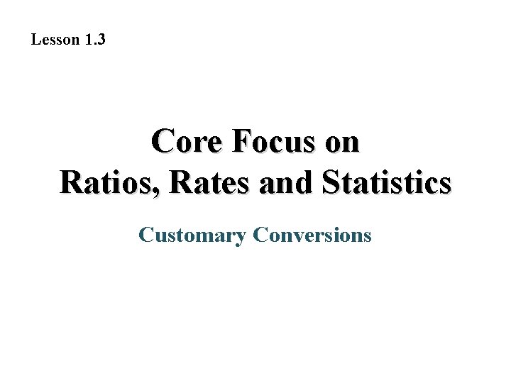 Lesson 1. 3 Core Focus on Ratios, Rates and Statistics Customary Conversions 