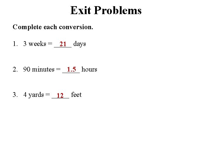 Exit Problems Complete each conversion. 1. 3 weeks = _____ 21 days 2. 90